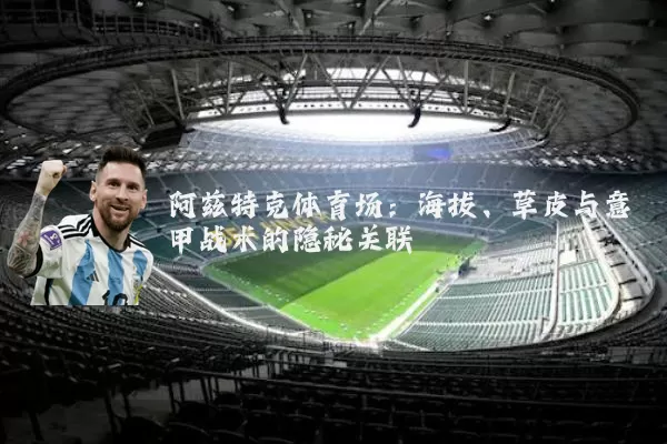 阿兹特克体育场:海拔、草皮与意甲战术的隐秘关联