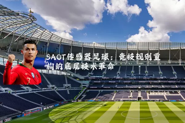 SAOT传感器足球：竞技规则重构的底层技术革命