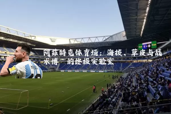 阿兹特克体育场:海拔、草皮与战术博弈的终极实验室
