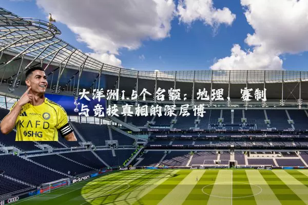 大洋洲1.5个名额:地理、赛制与竞技真相的深层博弈