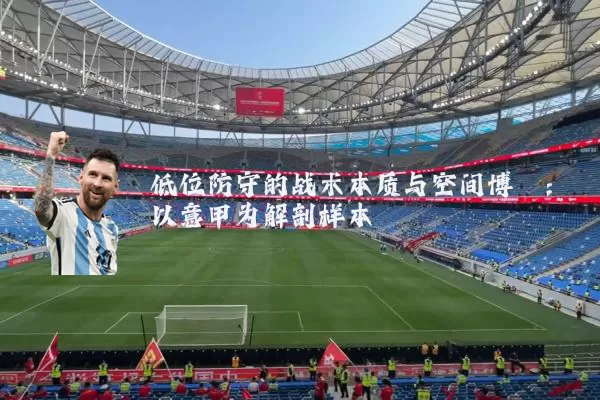 低位防守的战术本质与空间博弈:以意甲为解剖样本