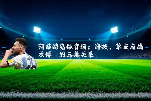 阿兹特克体育场：海拔、草皮与战术博弈的三角关系