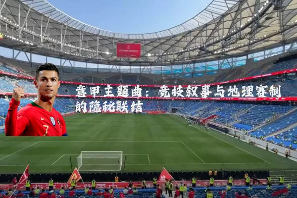 意甲主题曲：竞技叙事与地理赛制的隐秘联结