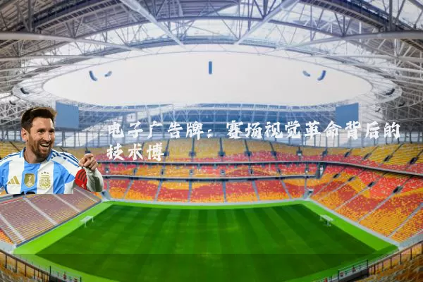 电子广告牌:赛场视觉革命背后的技术博弈