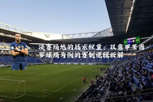 决赛场地的战术权重:以意甲圣西罗球场为例的赛制逻辑拆解
