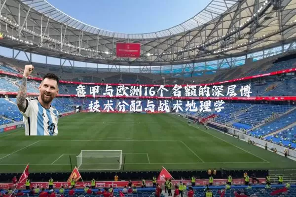 意甲与欧洲16个名额的深层博弈:技术分配与战术地理学